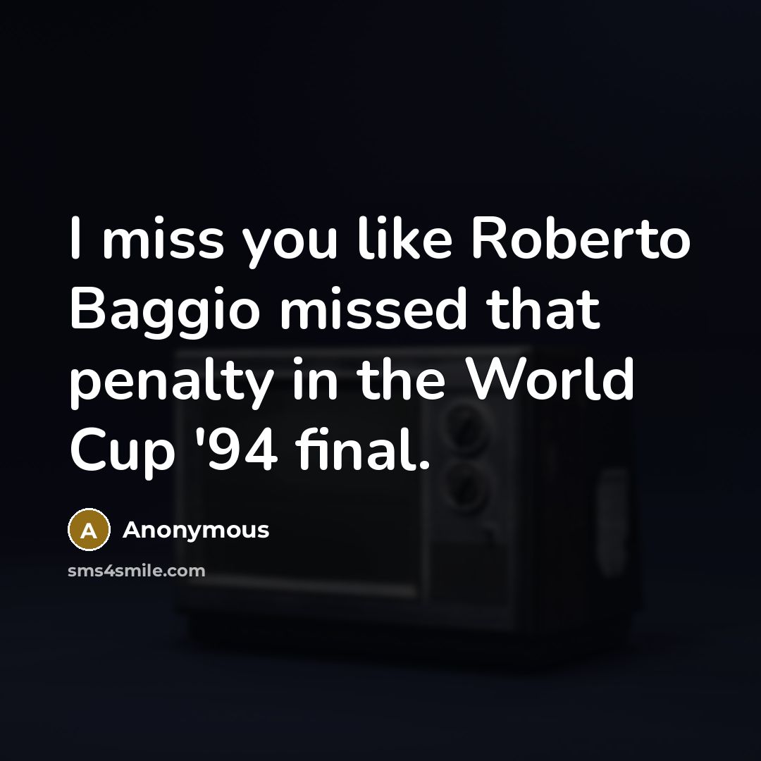 “I miss you like Roberto Baggio missed that penalty in…” quote by Anonymous