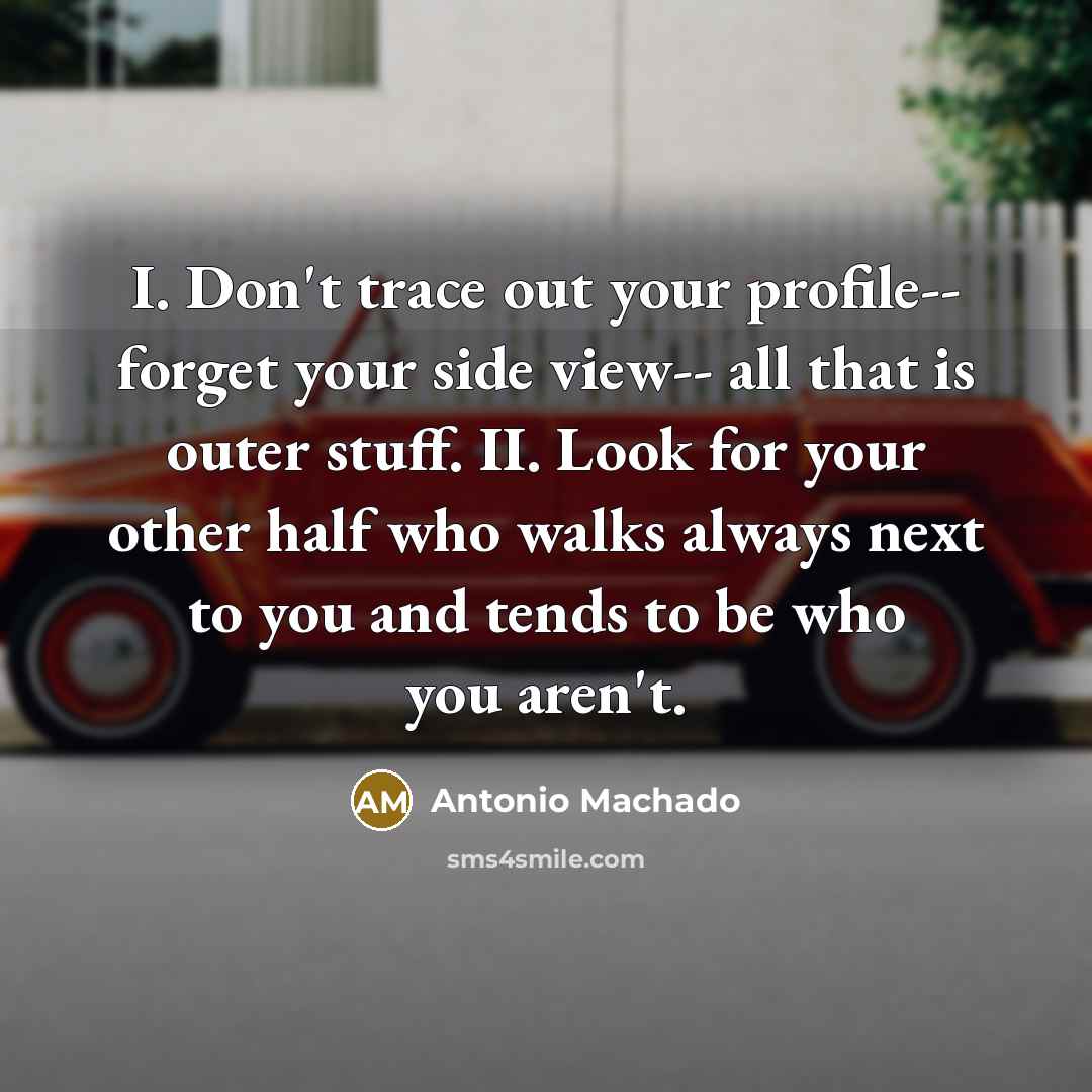 “I. Don't trace out your profile-- forget your side view--…” quote by Antonio Machado