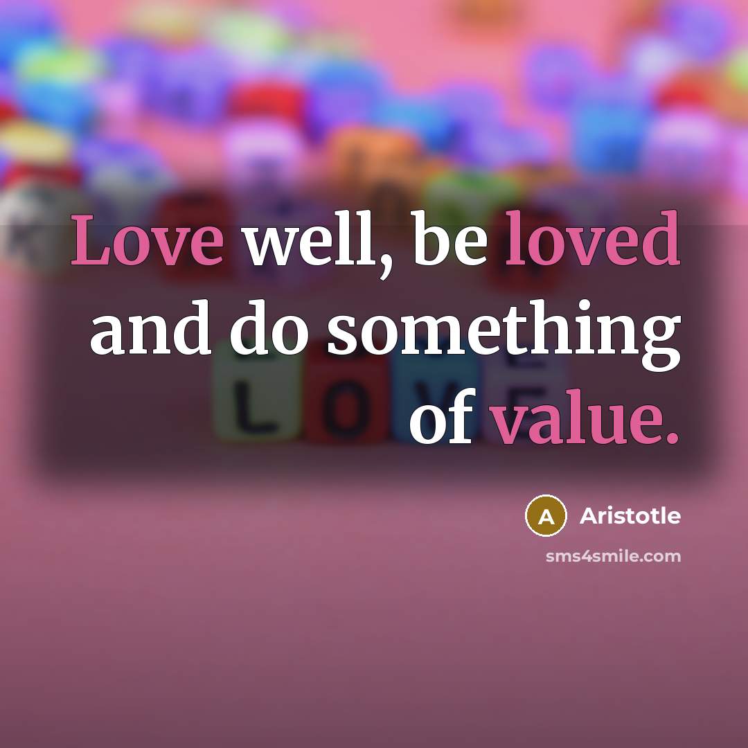 “Love well, be loved and do something of value.…” quote by Aristotle