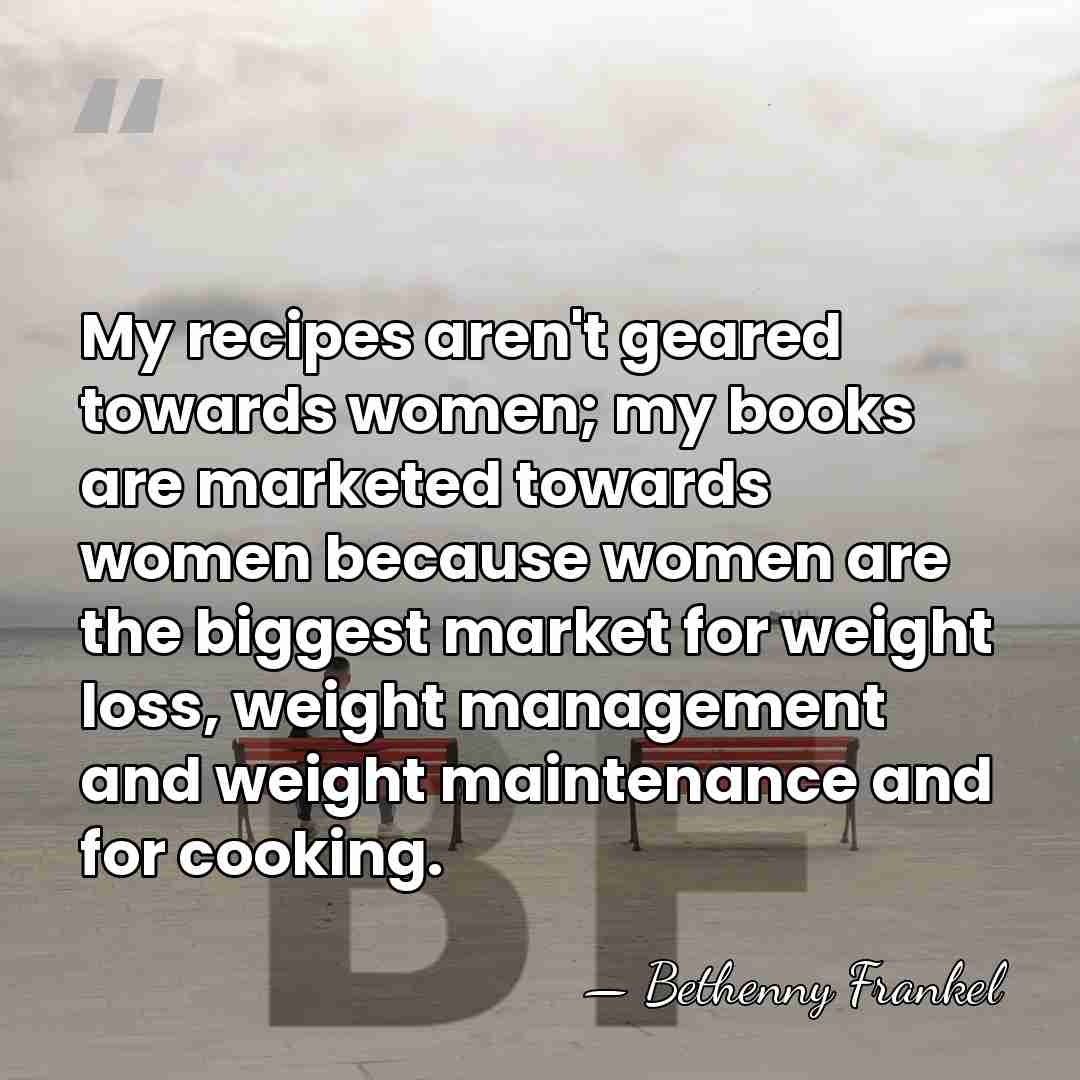 My recipes aren't geared towards women; my books are marketed towards women&hellip; - Bethenny Frankel