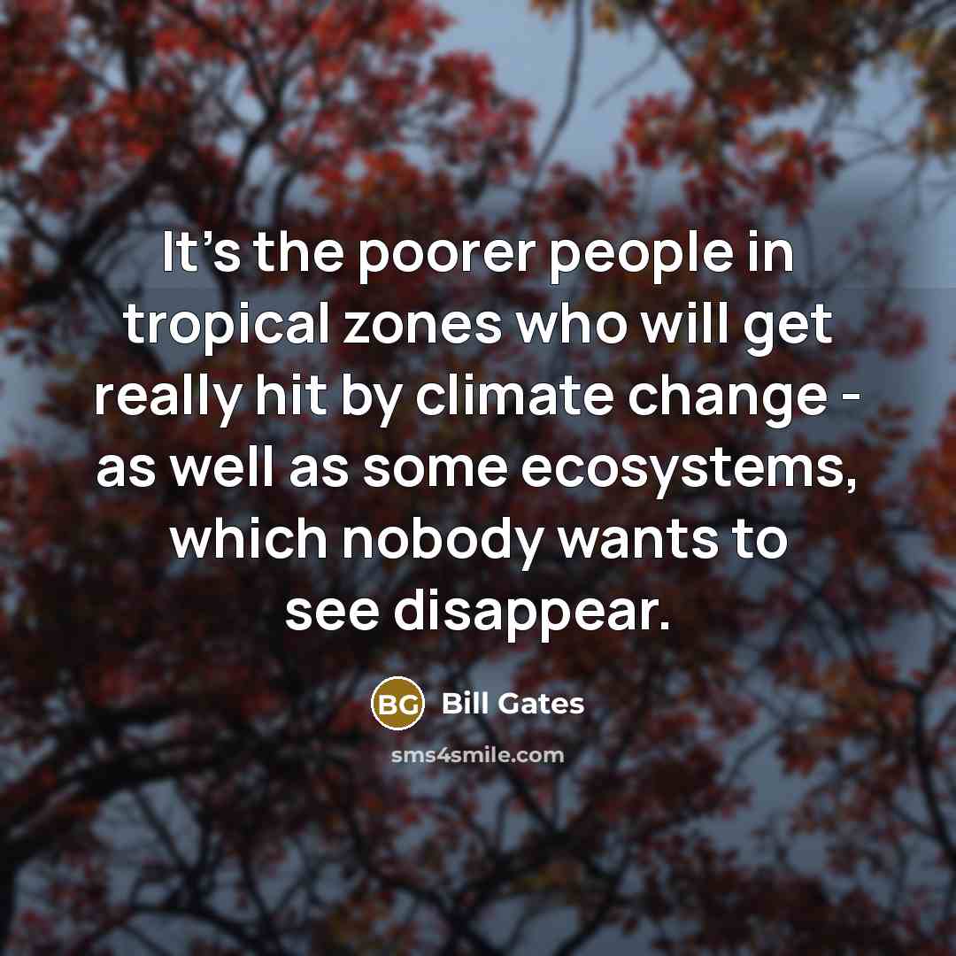 “It's the poorer people in tropical zones who will get…” quote by Bill Gates