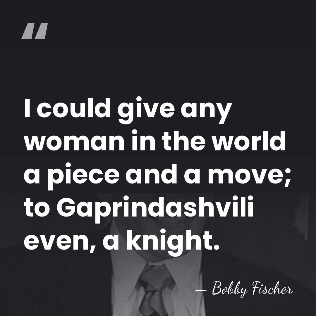 I could give any woman in the world a piece and a&hellip; - Bobby Fischer
