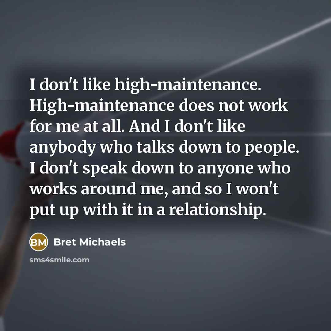 “I don't like high-maintenance. High-maintenance does not work for me…” quote by Bret Michaels