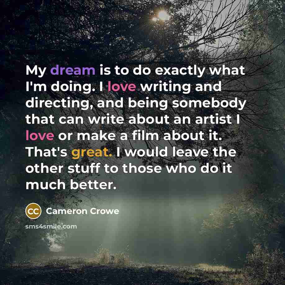 “My dream is to do exactly what I'm doing. I…” quote by Cameron Crowe