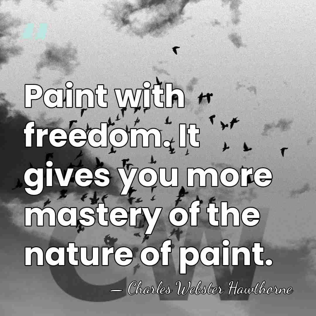 Paint with freedom. It gives you more mastery of the nature of&hellip; - Charles Webster Hawthorne