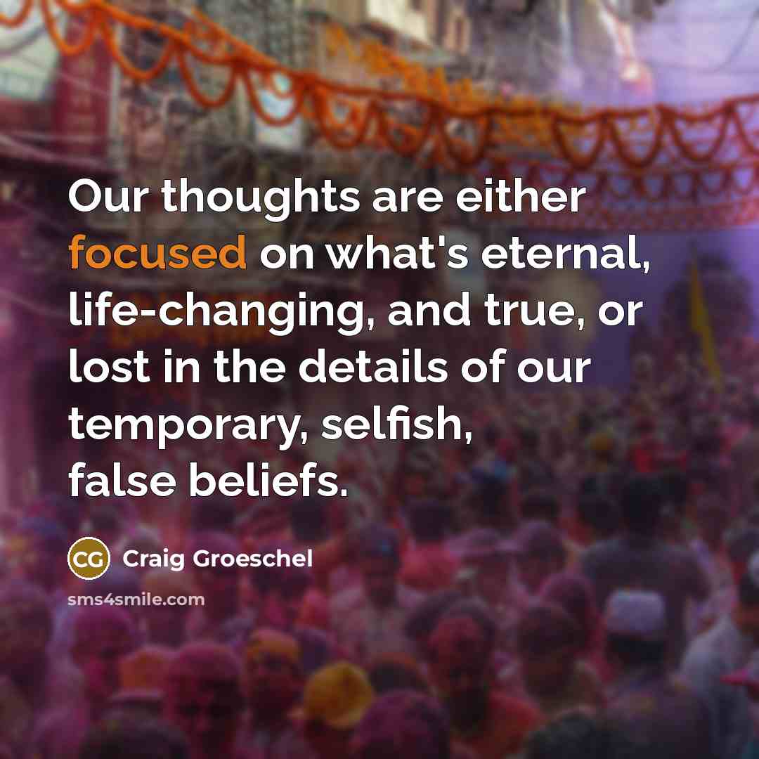“Our thoughts are either focused on what's eternal, life-changing, and…” quote by Craig Groeschel