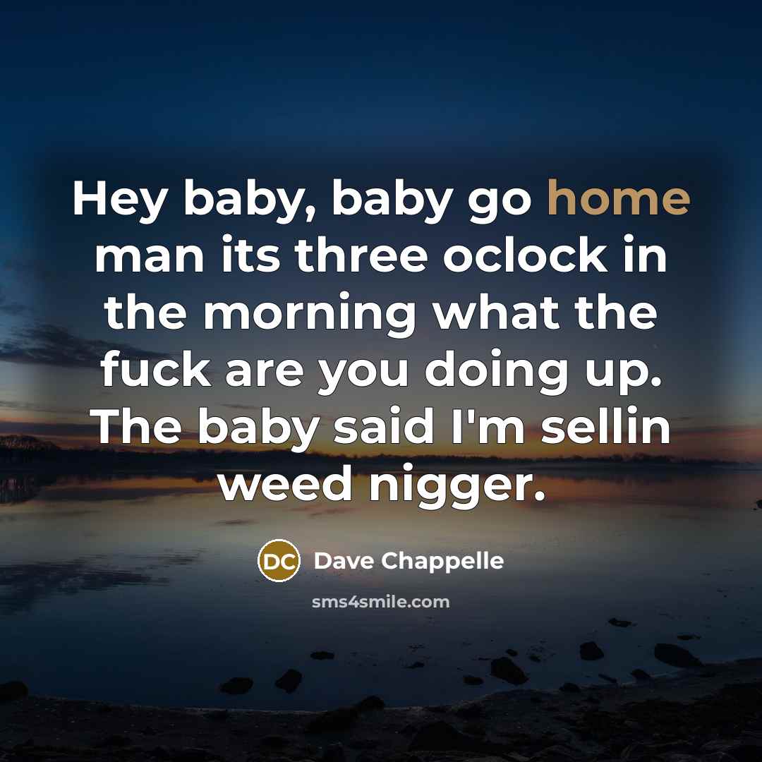“Hey baby, baby go home man its three oclock in…” quote by Dave Chappelle