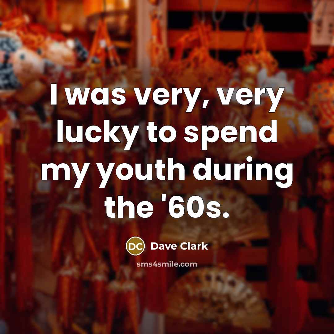 “I was very, very lucky to spend my youth during the '60s.” quote by Dave Clark
