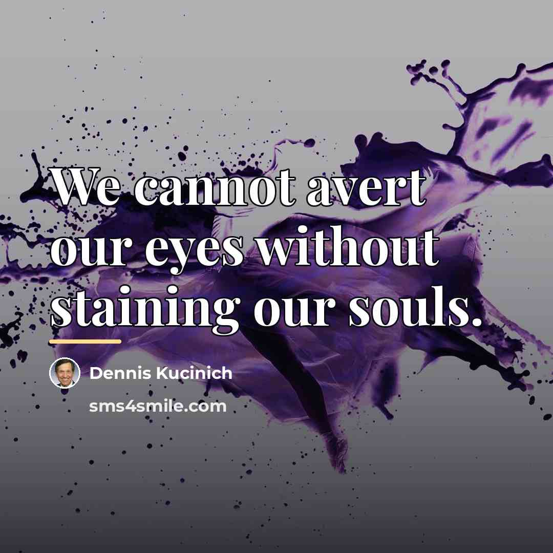 “We cannot avert our eyes without staining our souls.…” quote by Dennis Kucinich