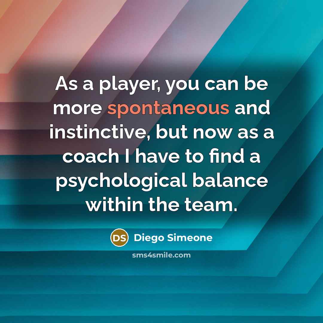 “As a player, you can be more spontaneous and instinctive,…” quote by Diego Simeone