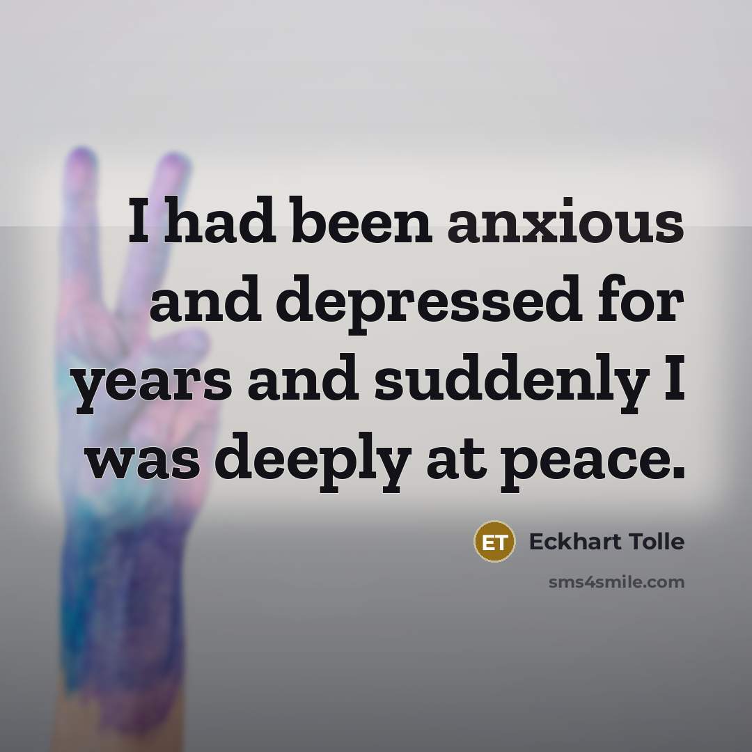 “I had been anxious and depressed for years and suddenly…” quote by Eckhart Tolle