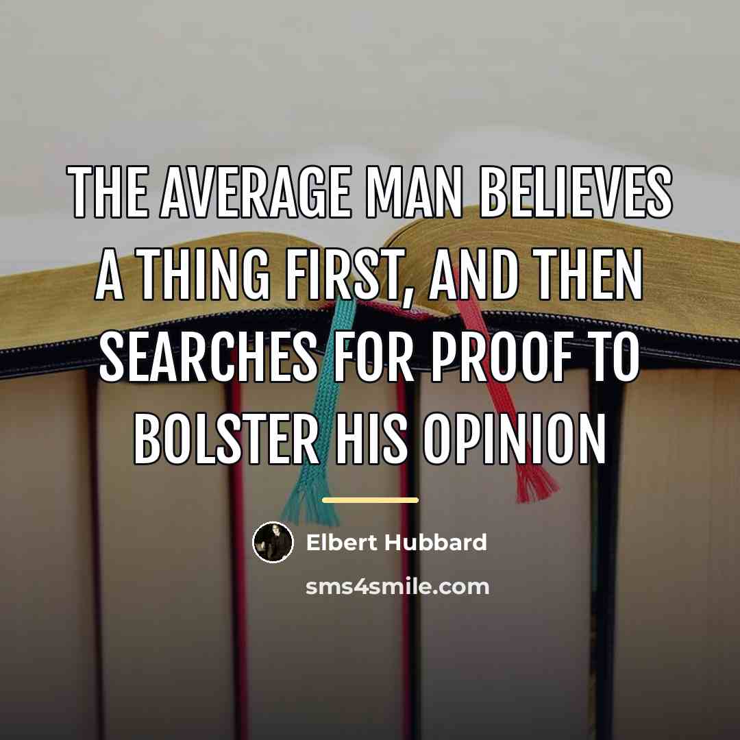 “The average man believes a thing first, and then searches…” quote by Elbert Hubbard