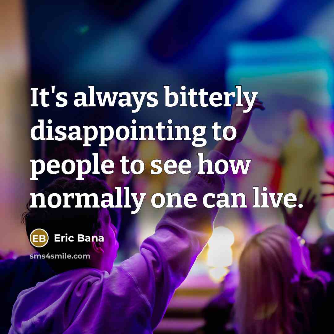“It's always bitterly disappointing to people to see how normally…” quote by Eric Bana