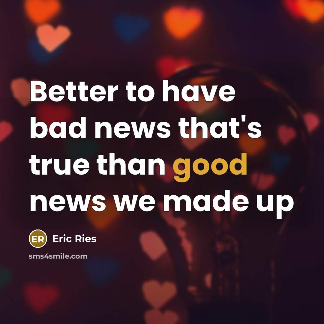 “Better to have bad news that's true than good news…” quote by Eric Ries