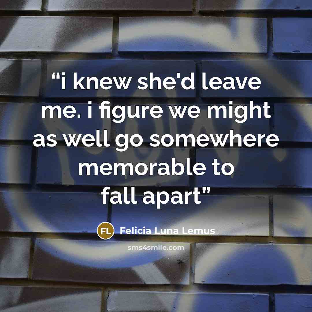 “i knew she'd leave me. i figure we might as well go somewhere memorable to fall apart” quote by Felicia Luna Lemus