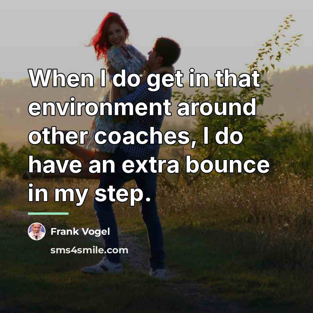 “When I do get in that environment around other coaches,…” quote by Frank Vogel