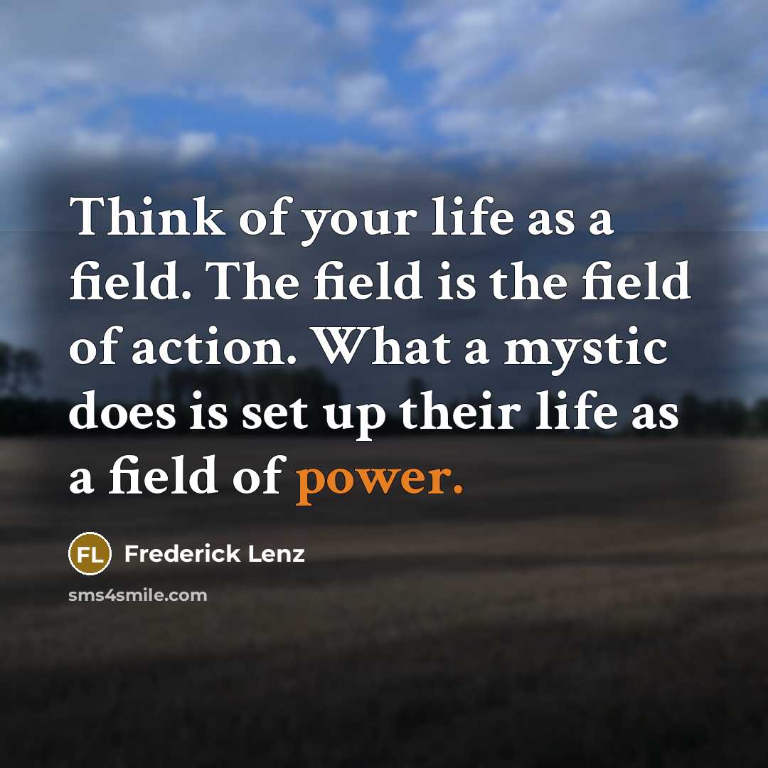 “Think of your life as a field. The field is…” quote by Frederick Lenz