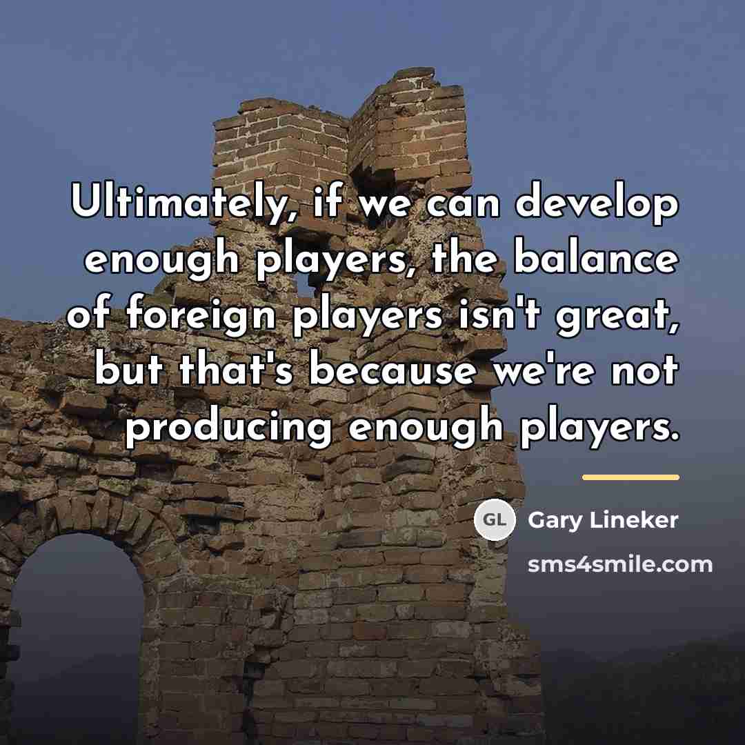 “Ultimately, if we can develop enough players, the balance of…” quote by Gary Lineker