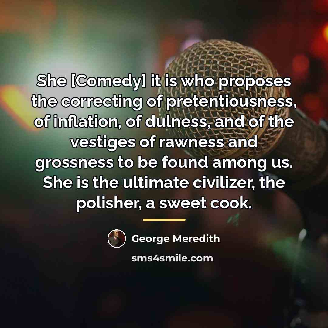 “She [Comedy] it is who proposes the correcting of pretentiousness,…” quote by George Meredith