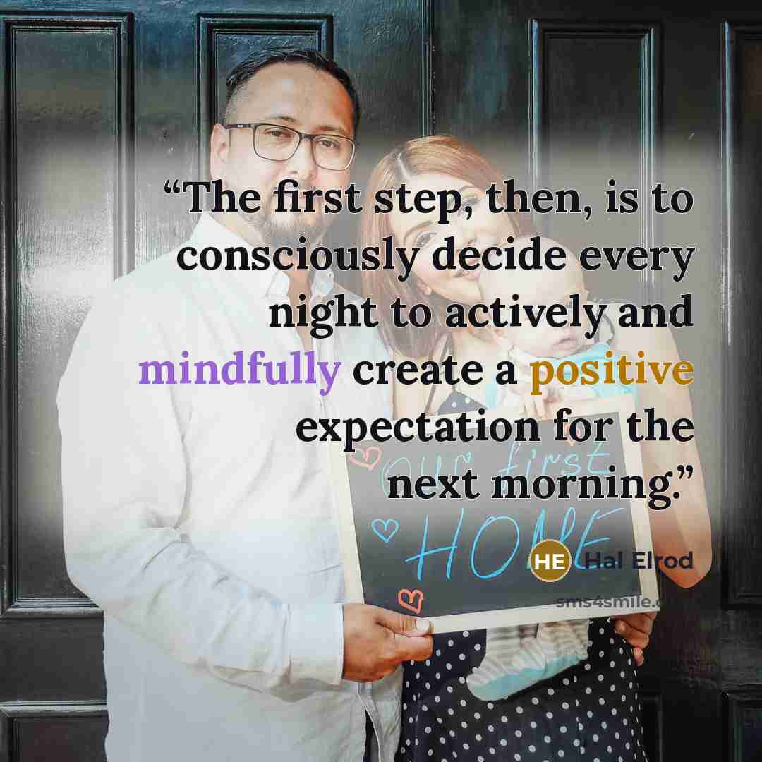 “The first step, then, is to consciously decide every night to actively and mindfully create a positive expectation for the next morning.” quote by Hal Elrod