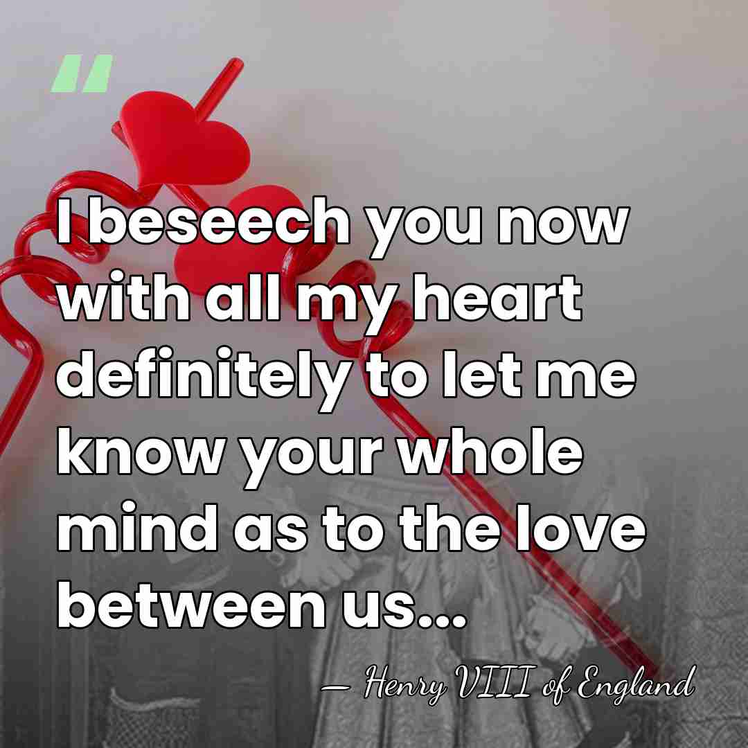 I beseech you now with all my heart definitely to let me&hellip; - Henry VIII of England