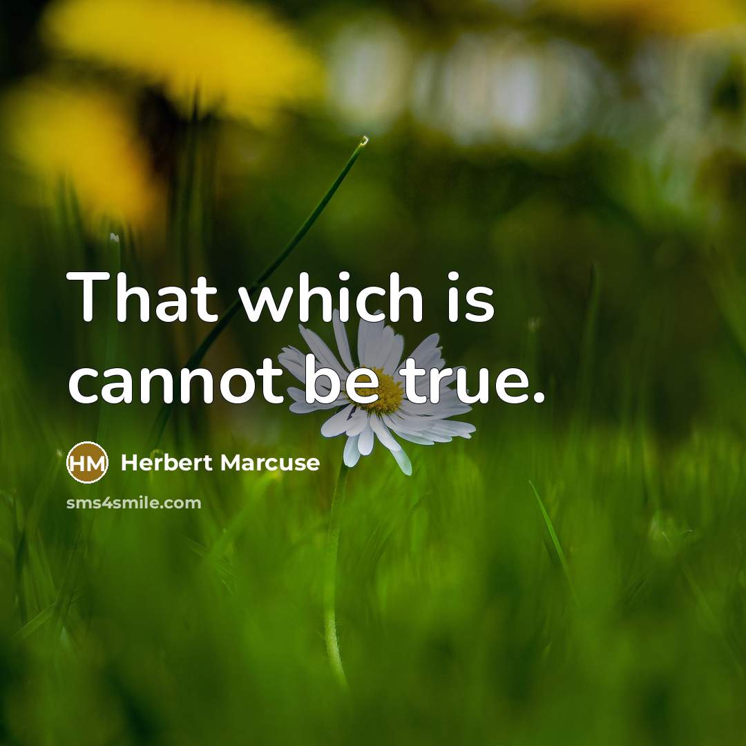 “That which is cannot be true.” quote by Herbert Marcuse