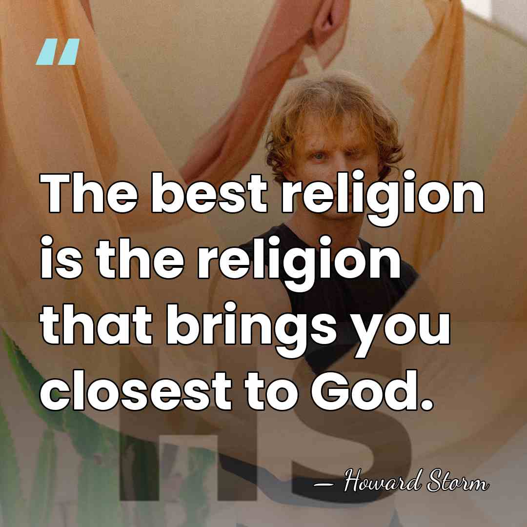 The best religion is the religion that brings you closest to God. - Howard Storm
