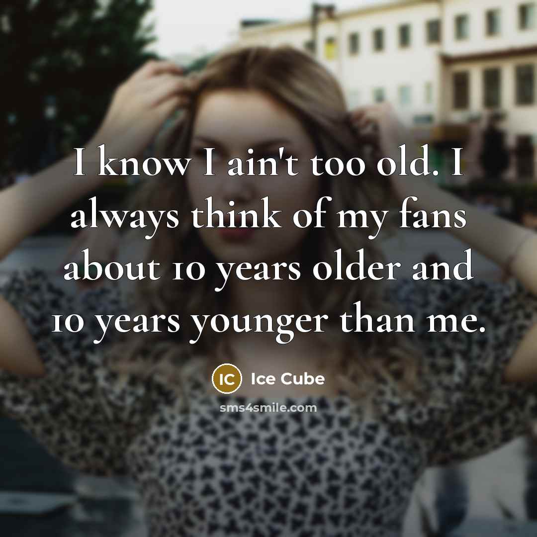 “I know I ain't too old. I always think of…” quote by Ice Cube