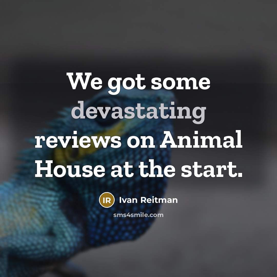 “We got some devastating reviews on Animal House at the…” quote by Ivan Reitman