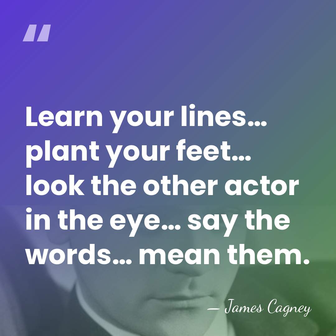 Learn your lines… plant your feet… look the other actor in the&hellip; - James Cagney