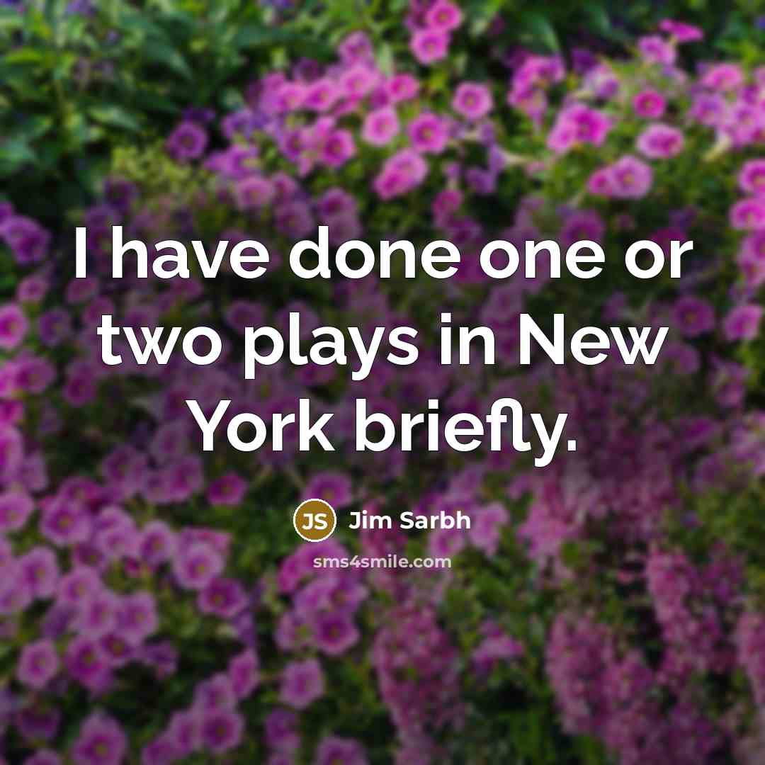 “I have done one or two plays in New York…” quote by Jim Sarbh