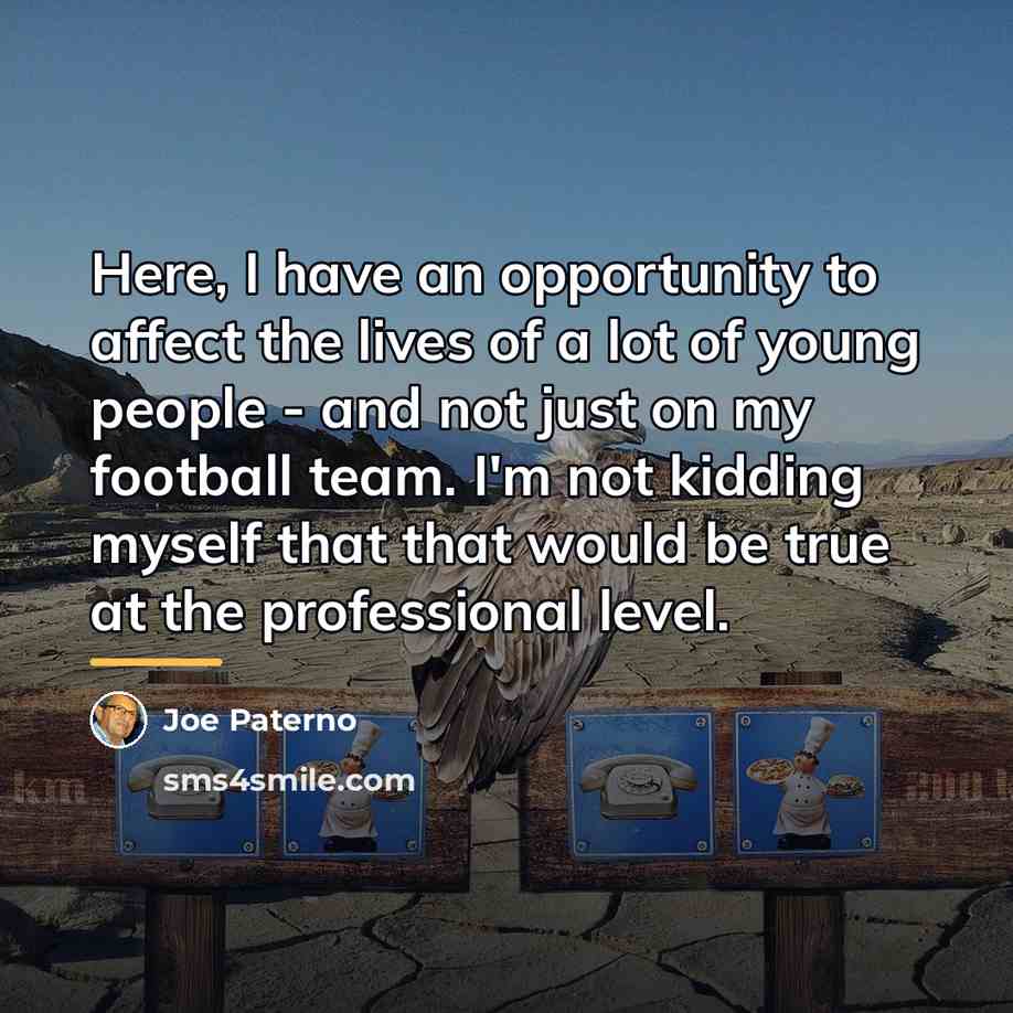 “Here, I have an opportunity to affect the lives of…” quote by Joe Paterno
