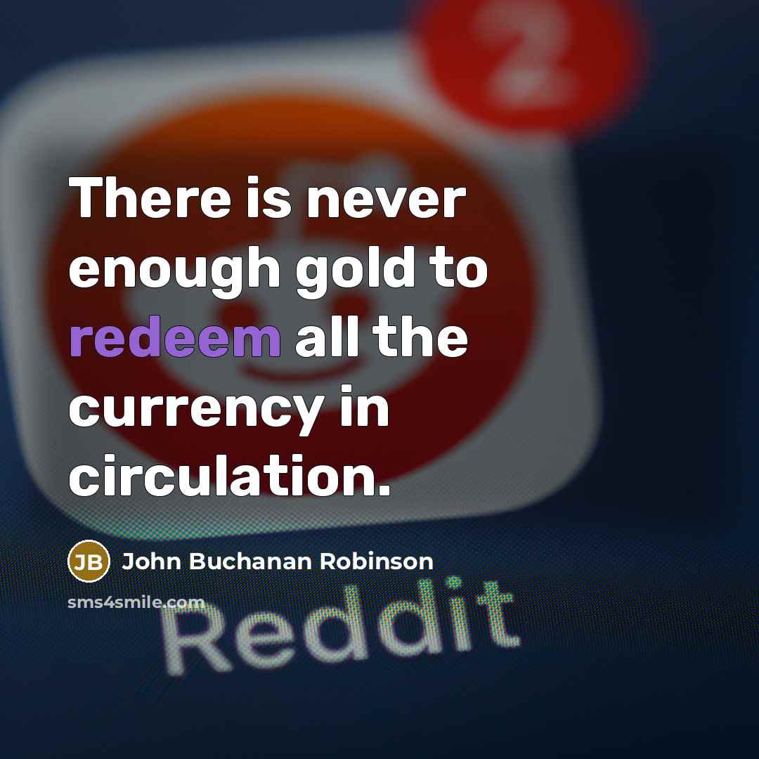 “There is never enough gold to redeem all the currency…” quote by John Buchanan Robinson