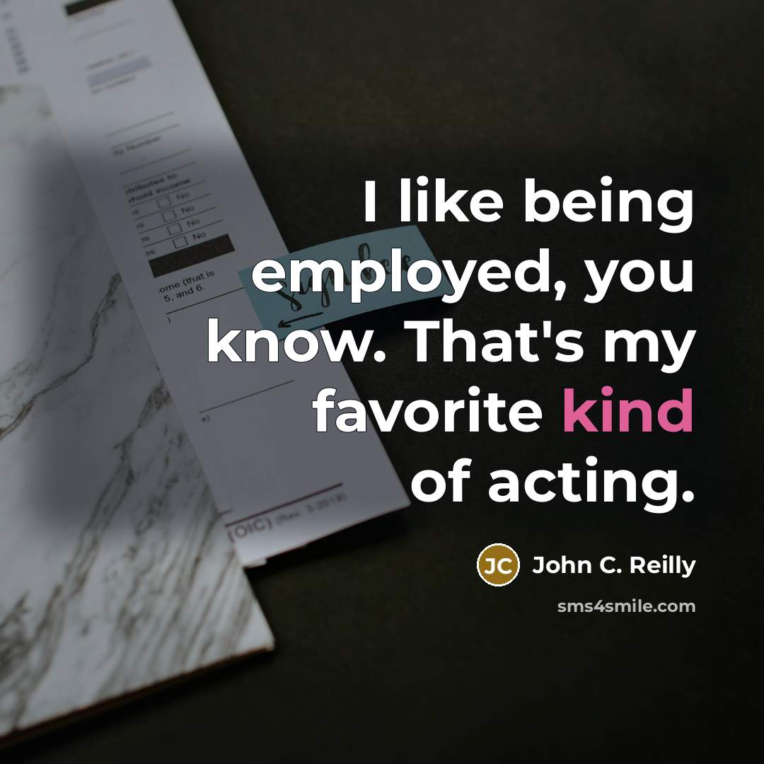 “I like being employed, you know. That's my favorite kind…” quote by John C. Reilly