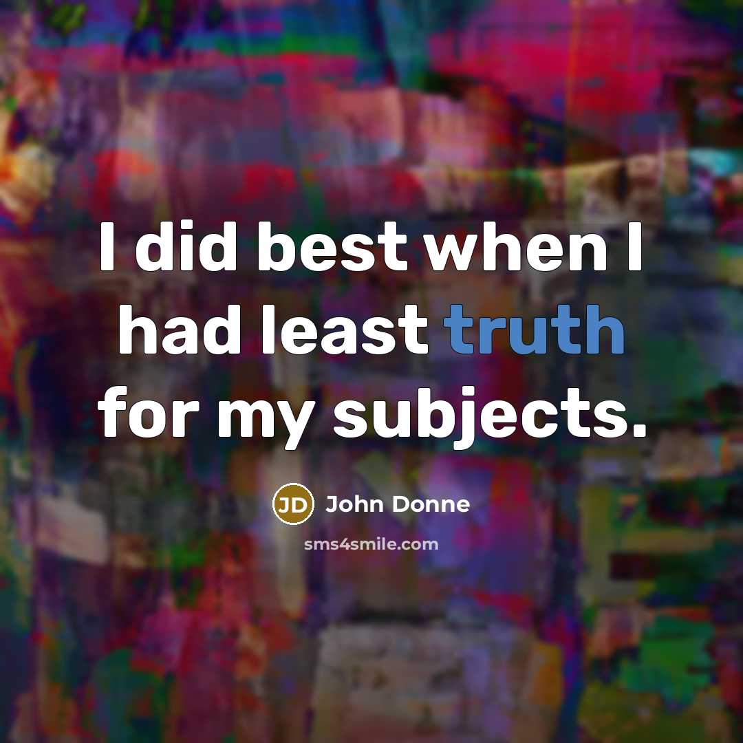 “I did best when I had least truth for my…” quote by John Donne