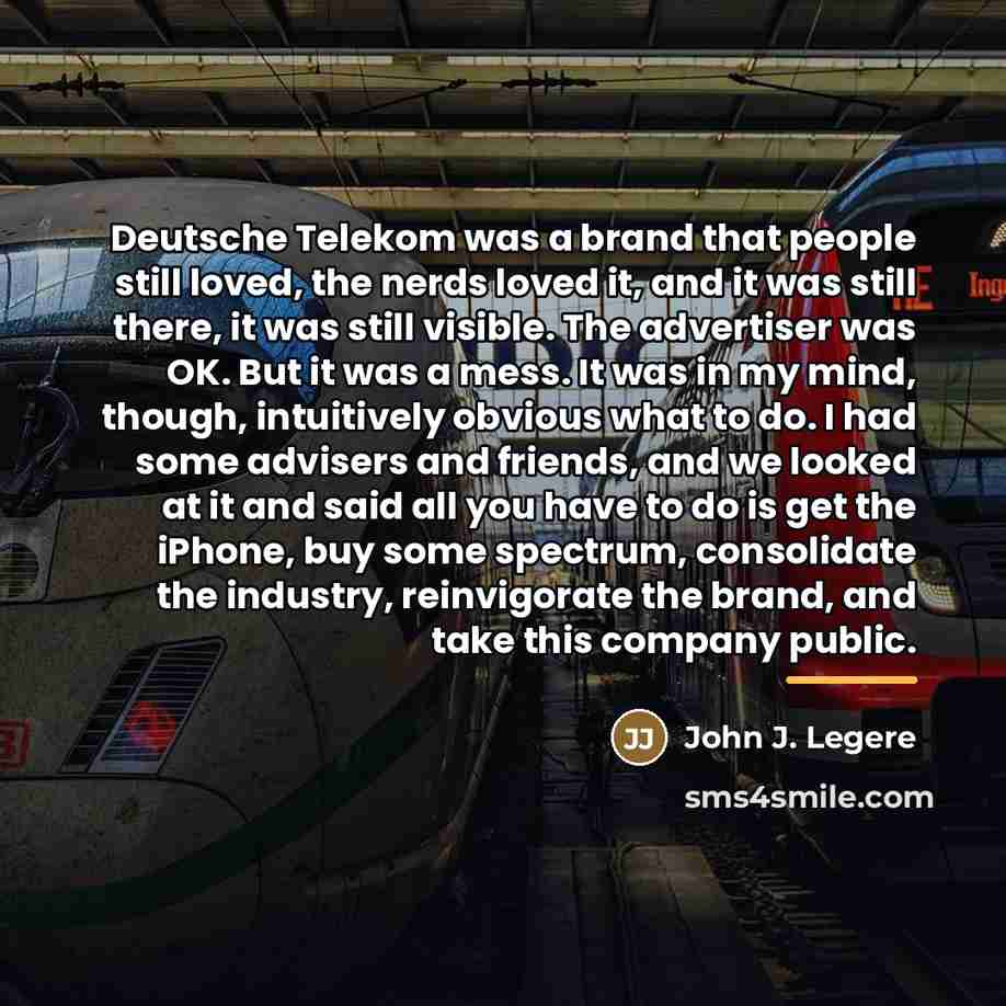 “Deutsche Telekom was a brand that people still loved, the…” quote by John J. Legere