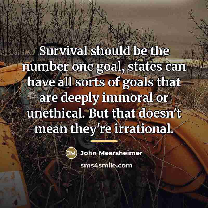 “Survival should be the number one goal, states can have…” quote by John Mearsheimer