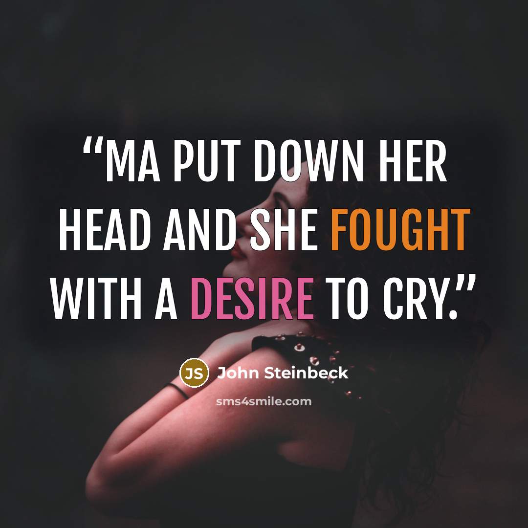 “Ma put down her head and she fought with a desire to cry.” quote by John Steinbeck