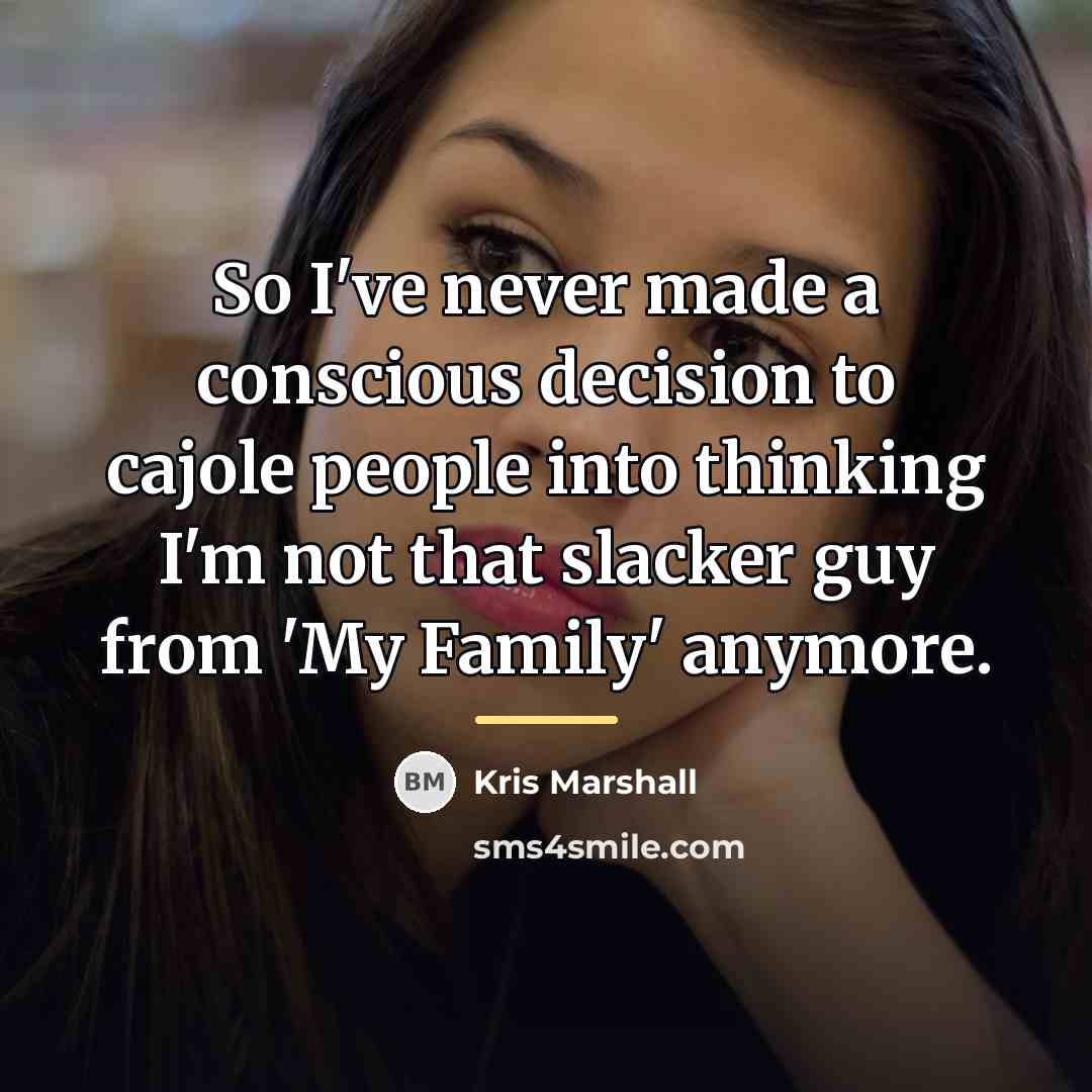 “So I've never made a conscious decision to cajole people…” quote by Kris Marshall