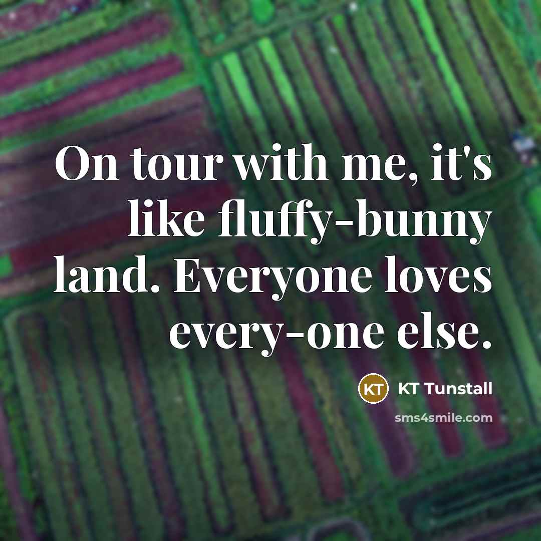 “On tour with me, it's like fluffy-bunny land. Everyone loves…” quote by KT Tunstall