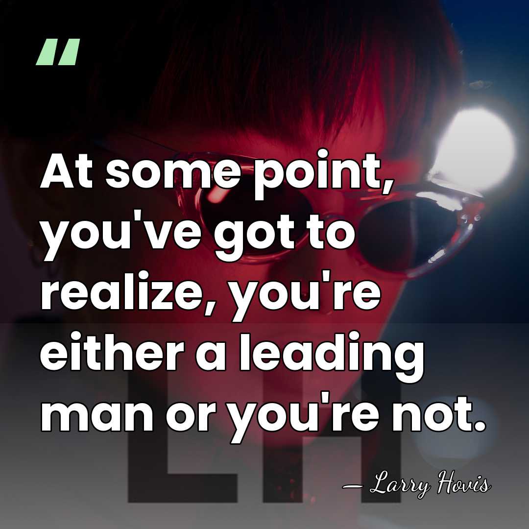 At some point, you've got to realize, you're either a leading man&hellip; - Larry Hovis
