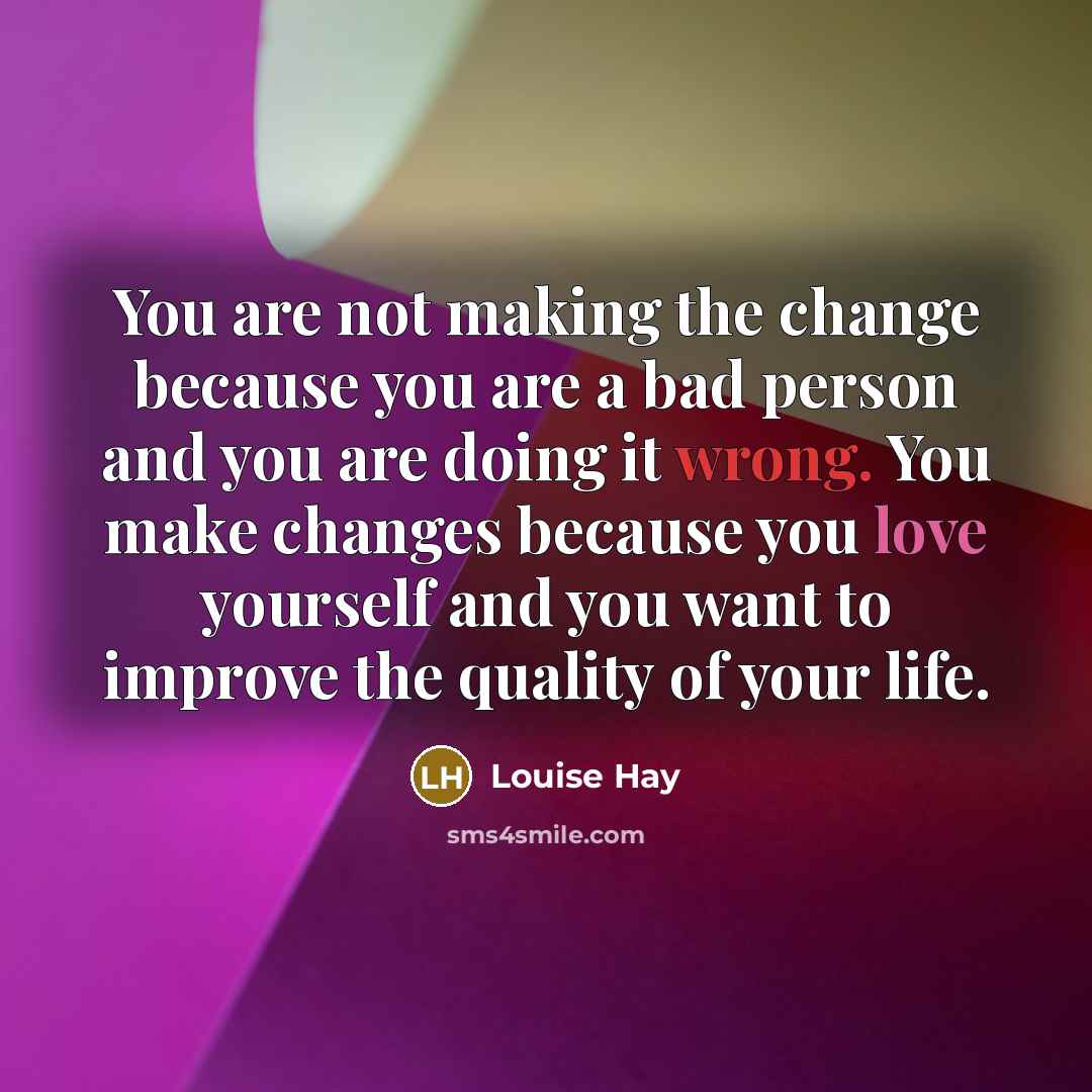 “You are not making the change because you are a…” quote by Louise Hay