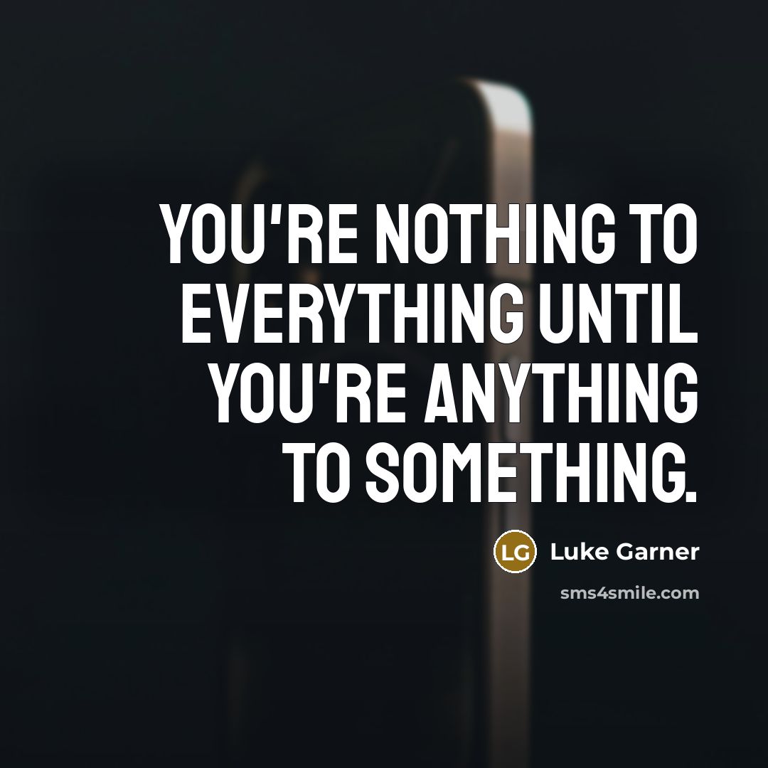 “You're nothing to everything until you're anything to something.…” quote by Luke Garner
