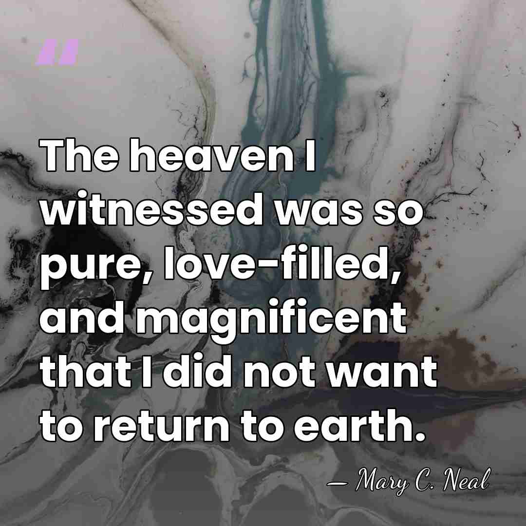 The heaven I witnessed was so pure, love-filled, and magnificent that I&hellip; - Mary C. Neal