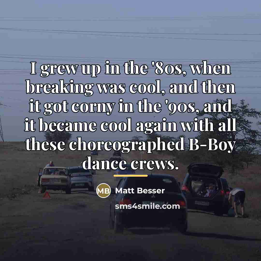 “I grew up in the '80s, when breaking was cool,…” quote by Matt Besser