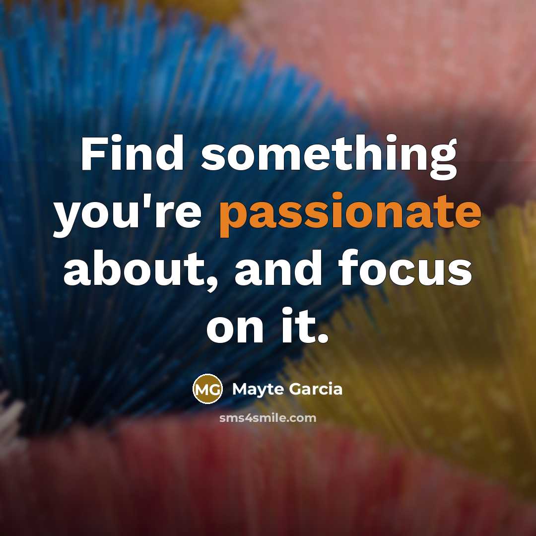 “Find something you're passionate about, and focus on it.…” quote by Mayte Garcia