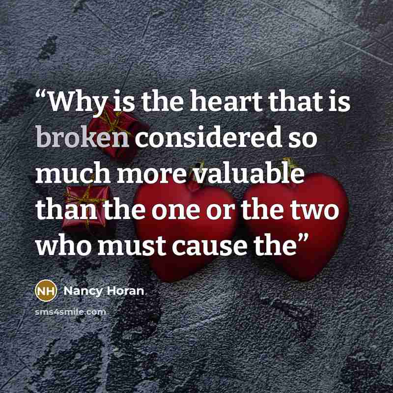“Why is the heart that is broken considered so much more valuable than the one or the two who must cause the” quote by Nancy Horan