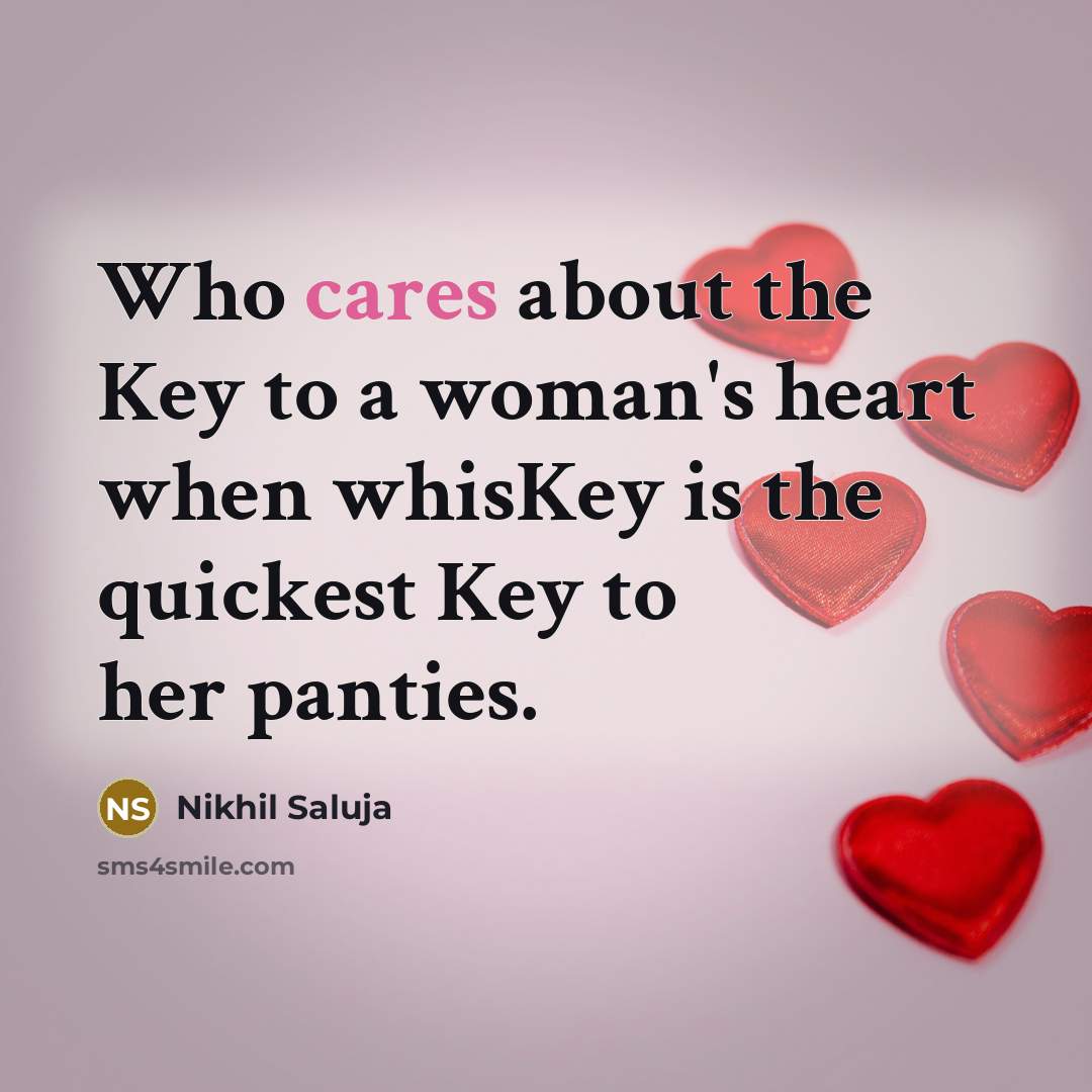 “Who cares about the Key to a woman's heart when whisKey is the quickest Key to her panties.” quote by Nikhil Saluja