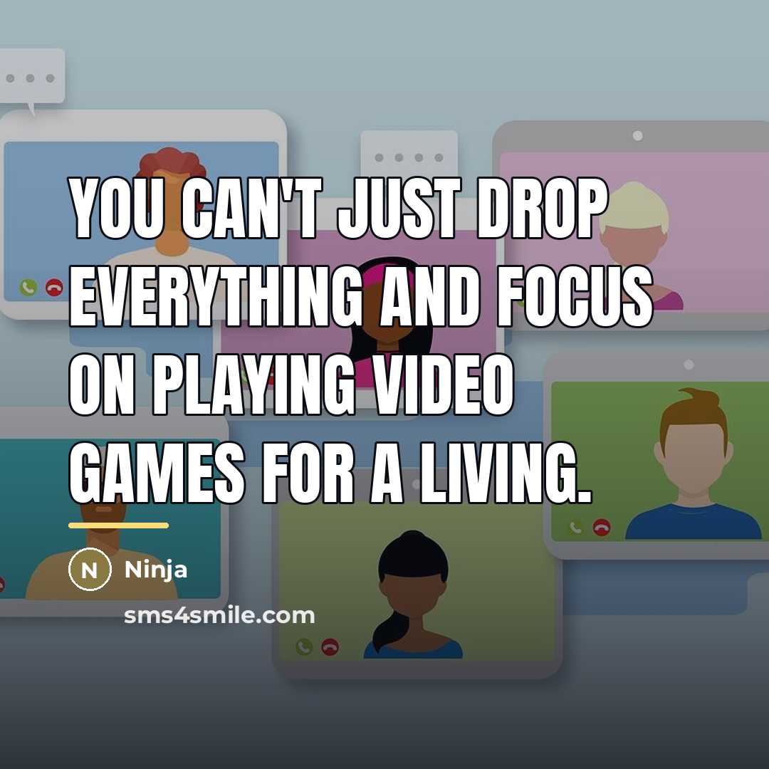 “You can't just drop everything and focus on playing video…” quote by Ninja