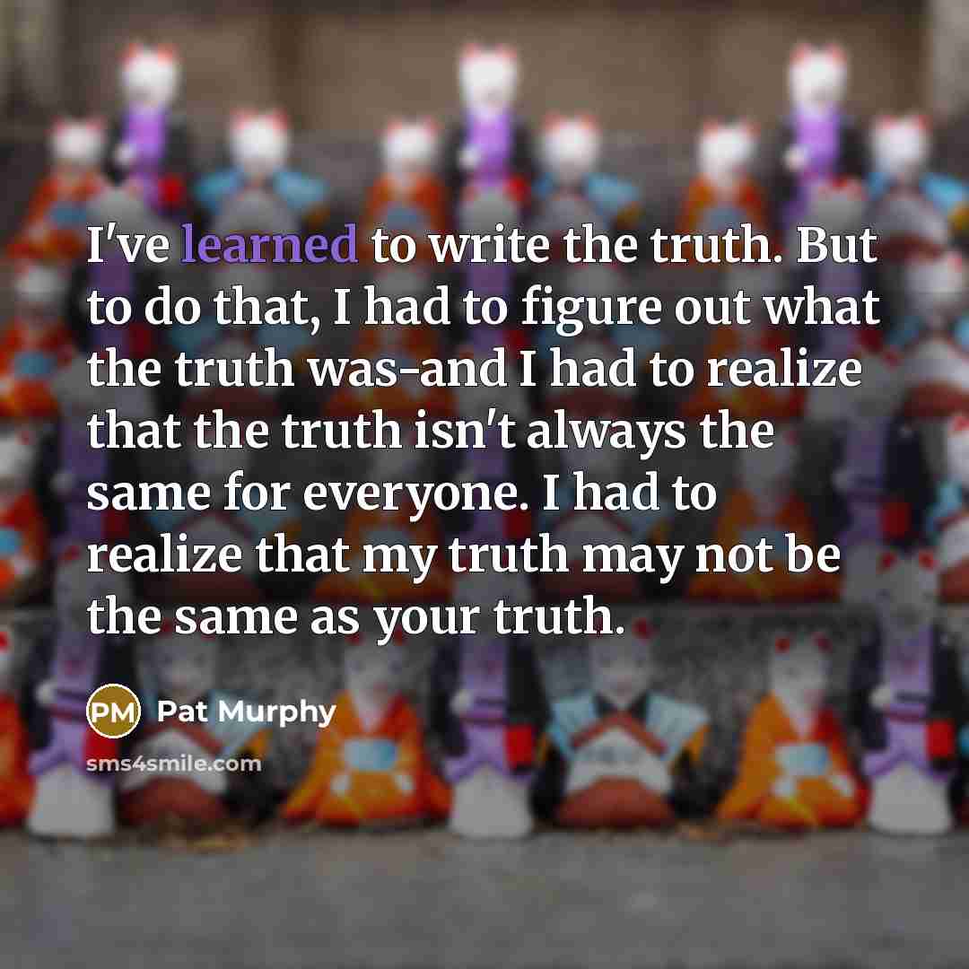 “I've learned to write the truth. But to do that,…” quote by Pat Murphy